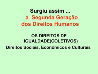 OS DIREITOS DE
IGUALDADE(COLETIVOS)
Direitos Sociais, Econômicos e Culturais
Surgiu assim ...
a Segunda Geração
dos Direitos Humanos
 