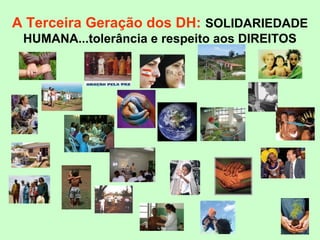 A Terceira Geração dos DH: SOLIDARIEDADE
HUMANA...tolerância e respeito aos DIREITOS
 