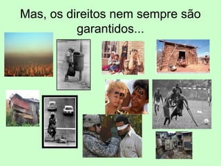Mas, os direitos nem sempre são
garantidos...
 