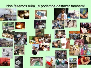 Nós fazemos ruim...e podemos desfazer também!
•
 