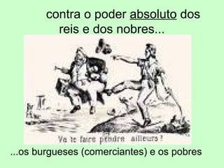 contra o poder absoluto dos
reis e dos nobres...
...os burgueses (comerciantes) e os pobres
 