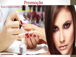 Promoção
Terça e Quarta:15/08 á 19/09
                 Escova e Mão :

                        33,00
 