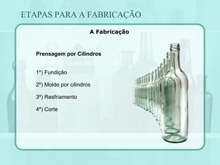 ETAPAS PARA A FABRICAÇÃO A Fabricação Prensagem por Cilindros 1º) Fundição 2º) Molde por cilindros 3º) Resfriamento 4º) Corte 