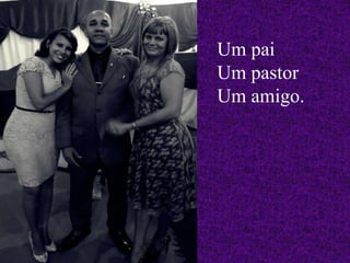 Um pai
Um pastor
Um amigo.
 