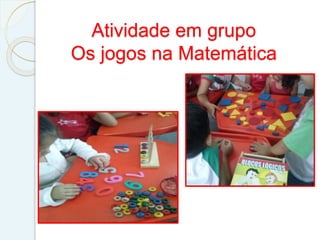 Atividade em grupo
Os jogos na Matemática
 