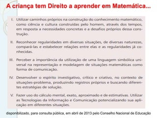 A criança tem Direito a aprender em Matemática...
disponibilizado, para consulta pública, em abril de 2013 pelo Conselho Nacional de Educação
 