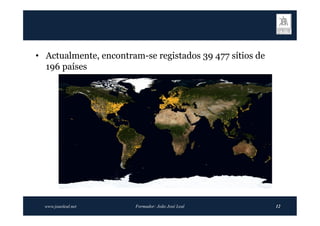 • Actualmente, encontram-se registados 39 477 sítios de
  196 países




  www.joaoleal.net     Formador: João José Leal           12
 