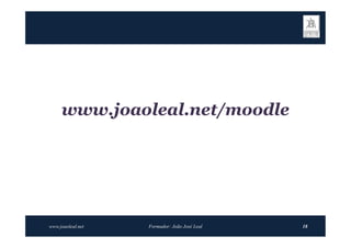 www.joaoleal.net/
     www.joaoleal.net/moodle




www.joaoleal.net   Formador: João José Leal   18
 