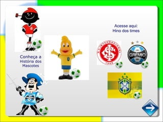 Acesse aqui: Hino dos times Conheça a  História dos Mascotes 