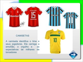 CAMISETAS A camiseta identifica o time e seus jogadores. Ela carrega a emoção, o orgulho e  as expectativas de milhares de torcedores . 