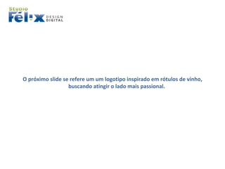 O próximo slide se refere um um logotipo inspirado em rótulos de vinho, buscando atingir o lado mais passional. 