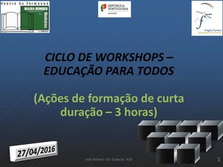 CICLO DE WORKSHOPS –
EDUCAÇÃO PARA TODOS
(Ações de formação de curta
duração – 3 horas)
José Amaral - Ed. Especial - 910 1
 