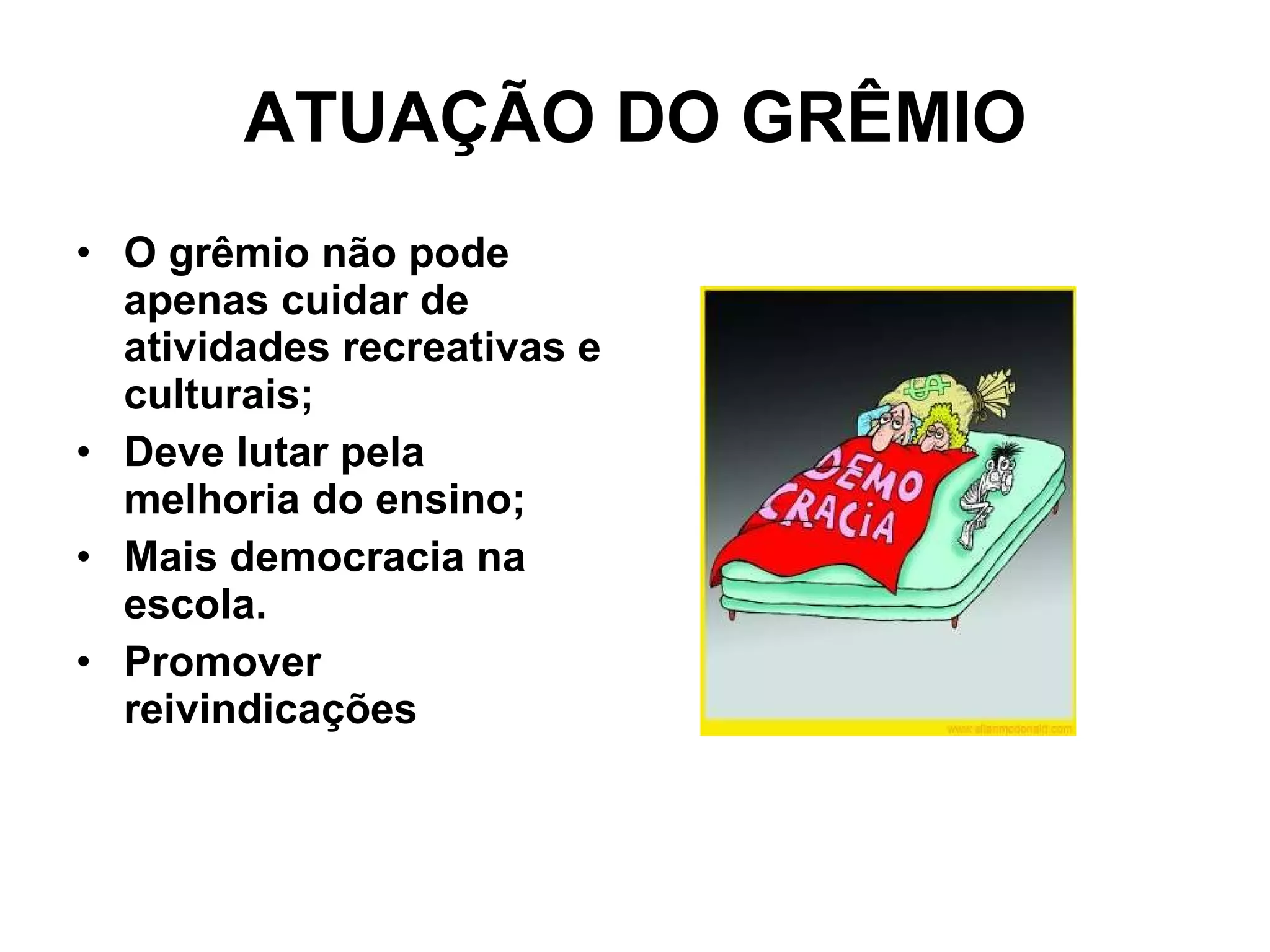 ATUAÇÃO DO GRÊMIO O grêmio não pode apenas cuidar de atividades recreativas e culturais; Deve lutar pela melhoria do ensino;  Mais democracia na escola. Promover reivindicações 