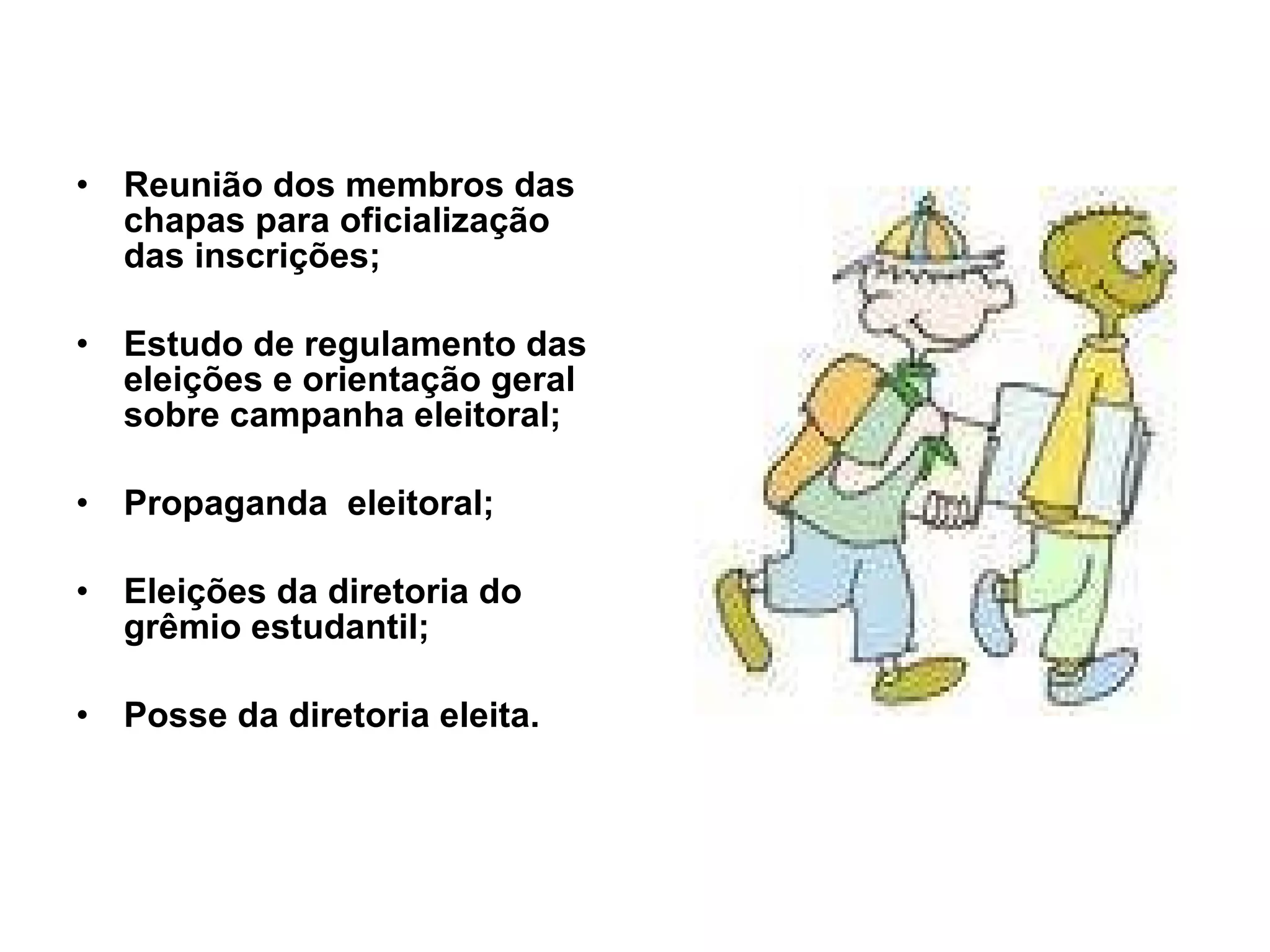 Reunião dos membros das chapas para oficialização das inscrições; Estudo de regulamento das eleições e orientação geral sobre campanha eleitoral;  Propaganda  eleitoral;  Eleições da diretoria do grêmio estudantil;  Posse da diretoria eleita.  