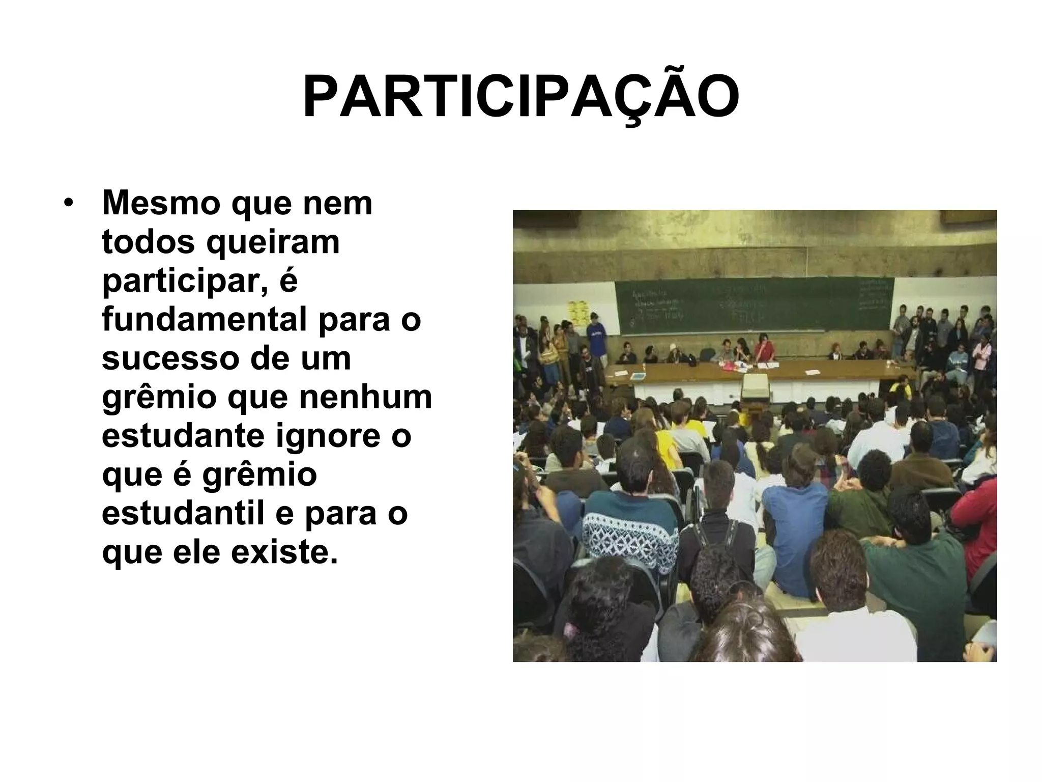 PARTICIPAÇÃO Mesmo que nem todos queiram participar, é fundamental para o sucesso de um grêmio que nenhum estudante ignore o que é grêmio estudantil e para o que ele existe.   