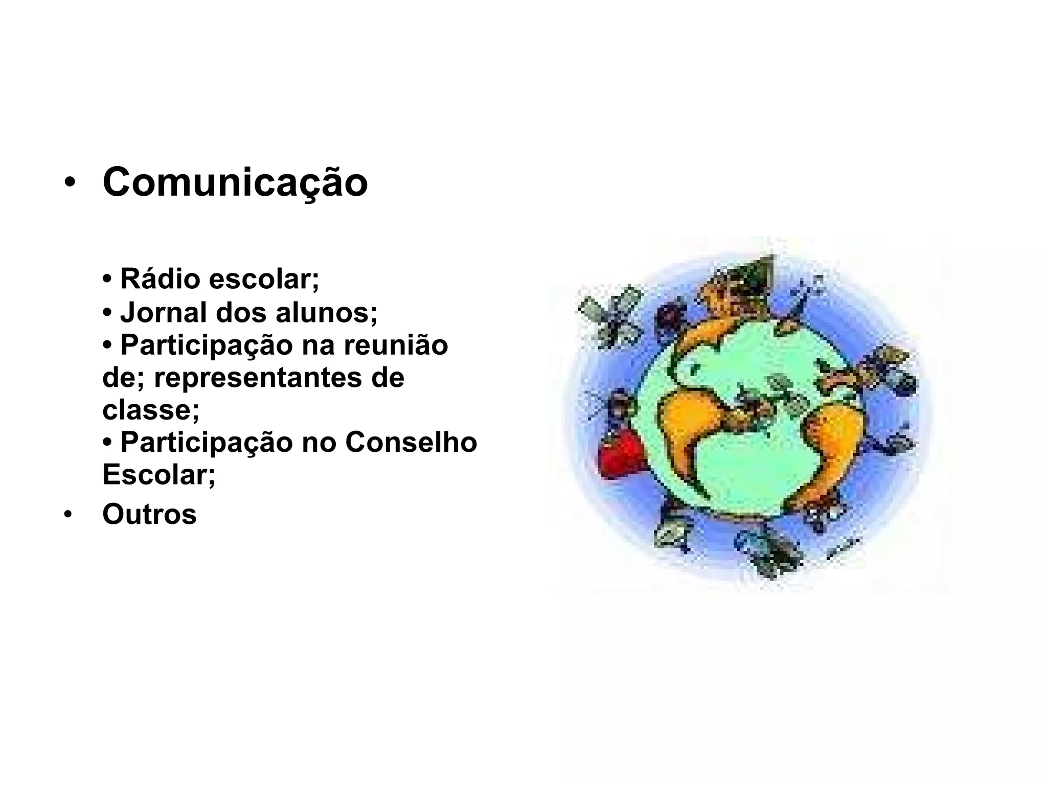Comunicação •  Rádio escolar; • Jornal dos alunos; • Participação na reunião de; representantes de classe; • Participação no Conselho Escolar; Outros 