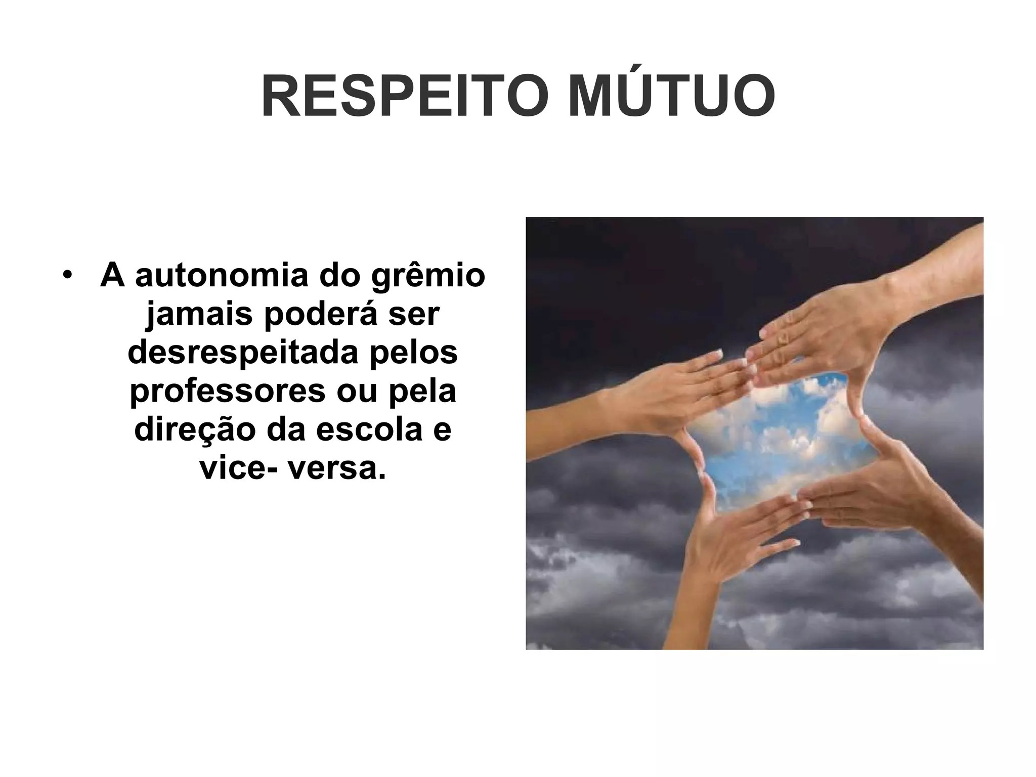 RESPEITO MÚTUO A autonomia do grêmio jamais poderá ser desrespeitada pelos professores ou pela direção da escola e vice- versa. 