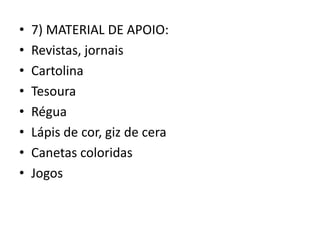 • 7) MATERIAL DE APOIO:
• Revistas, jornais
• Cartolina
• Tesoura
• Régua
• Lápis de cor, giz de cera
• Canetas coloridas
• Jogos
 