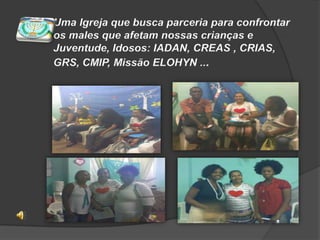 Uma Igreja que busca parceria para confrontar os males que afetam nossas crianças e Juventude, Idosos: IADAN, CREAS , CRIAS, GRS, CMIP, Missão ELOHYN ...