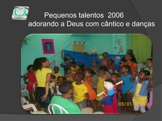         Pequenos talentos  2006adorando a Deus com cântico e danças
