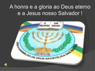 A honra e a gloria ao Deus eterno e a Jesus nosso Salvador !