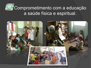 Comprometimento com a educaçãoa saúde física e espiritual.