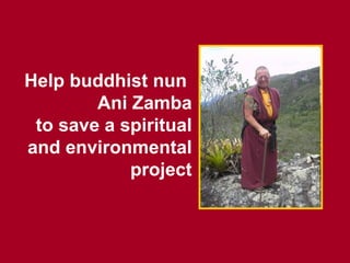 Help buddhist nun  Ani Zamba to save a spiritual and environmental project 
