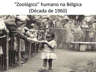 “Zoológico” humano na Bélgica
(Década de 1960)
 