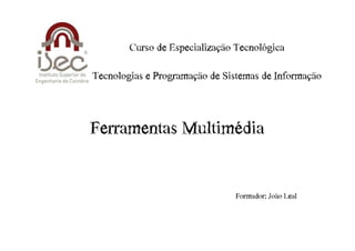 Curso€de€Especialização€Tecnológica

Tecnologias€e€Programação€de€Sistemas€de€Informação



Ferramentas€Multimédia


                                Formador:€João€Leal
 