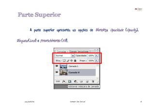 Parte Superior

              A parte superior apresenta as opções de Blending, Opacidade (Opacity),

Bloquear(Lock) e Preenchimento (Fill).




     www.joaoleal.net                    Formador: João José Leal                      10
 