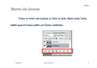 Barra de ícones

              A barra de ícones está localizada ao fundo na janela. Alguns destes ícones

também aparecem noutros painéis com funções semelhantes.




     www.joaoleal.net                    Formador: João José Leal                          13
 