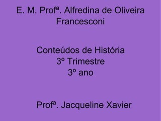 E. M. Profª. Alfredina de Oliveira Francesconi Conteúdos de História 3º Trimestre 3º ano Profª. Jacqueline Xavier 