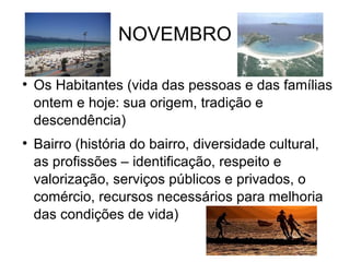 NOVEMBRO Os Habitantes (vida das pessoas e das famílias ontem e hoje: sua origem, tradição e descendência)‏ Bairro (história do bairro, diversidade cultural, as profissões – identificação, respeito e valorização, serviços públicos e privados, o comércio, recursos necessários para melhoria das condições de vida)  