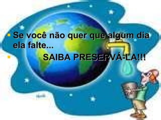 Se você não quer que algum dia ela falte... SAIBA PRESERVÁ-LA!!! 