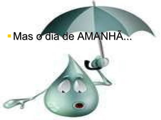 Mas o dia de AMANHÃ... 