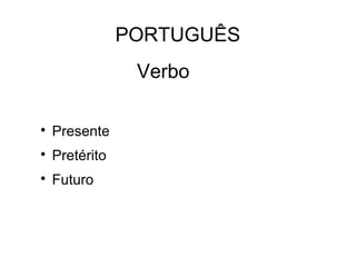 PORTUGUÊS

Presente

Pretérito

Futuro
Verbo
 