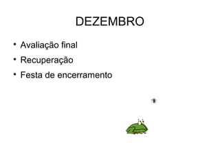 DEZEMBRO

Avaliação final

Recuperação

Festa de encerramento
 