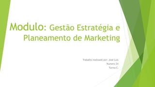 Modulo: Gestão Estratégia e
Planeamento de Marketing
Trabalho realizado por: José Luís
Numero 24
Turma C3
 