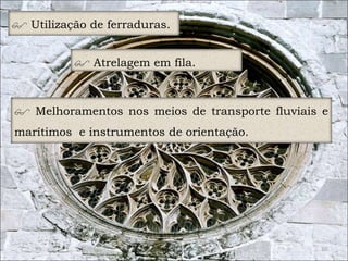 10 
 Utilização de ferraduras. 
 Atrelagem em fila. 
 Melhoramentos nos meios de transporte fluviais e 
marítimos e instrumentos de orientação. 
 