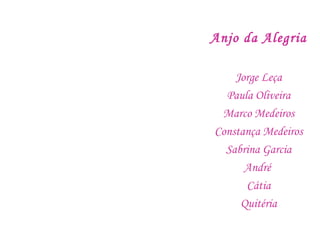 Anjo da Alegria
Jorge Leça
Paula Oliveira
Marco Medeiros
Constança Medeiros
Sabrina Garcia
André
Cátia
Quitéria
 