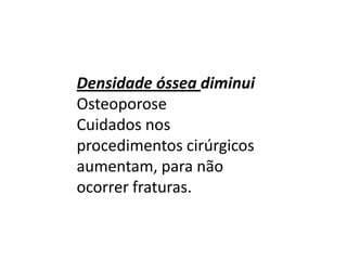 Densidade óssea diminui
Osteoporose
Cuidados nos
procedimentos cirúrgicos
aumentam, para não
ocorrer fraturas.

 