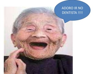 ADORO IR NO
DENTISTA !!!!

 