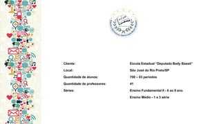 Cliente: Escola Estadual “Deputado Bady Bassit” Local: São José do Rio Preto/SP Quantidade de alunos: 700 – 03 períodos Quantidade de professores: 41 Séries: Ensino Fundamental II - 6 ao 9 ano Ensino Médio - 1 a 3 série  