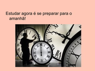 Estudar agora é se preparar para o
 amanhã!
 