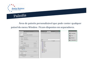 Área de painéis personalizável que pode conter qualquer
painel do menu Window. Ficam dispostos em separadores.
 
