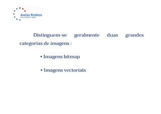 Distinguem-se       geralmente   duas   grandes
categorias de imagens :

         • Imagens bitmap

         • Imagens vectoriais
 