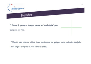 15




• D i d pronta, a iimagem precisa ser " d i d " para
  Depois de                   i       "renderizada"
que possa ser vista.



• Quanto mais objectos, efeitos, luzes, movimentos, ou qualquer outro parâmetro desejado,
mais longo e comple o se pode tornar o render
             complexo                  render.
 