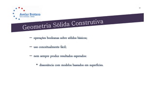 30




– operações booleanas sobre sólidos básicos;

– uso conceitualmente fácil;

– nem sempre produz resultados esperados:
                d       l d          d

     • dissonância com modelos baseados em superfícies.
 