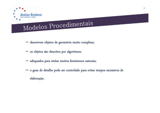 35




– descrevem objetos de g
              j        geometria muito complexa;;
                                          p

– os objetos são descritos por algoritmos;

– adequados para imitar muitos fenómenos naturais;

– o grau d detalhe pode ser controlado para evitar tempos excessivos d
         de d lh d                ld          i                 i de
   elaboração.
 