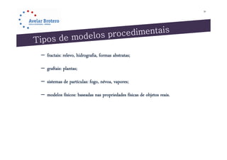 36




– fractais: relevo, hidrografia, formas abstratas;

– graftais: plantas;

– sistemas d partículas: f névoa, vapores;
           de       l fogo,

– modelos físicos: baseadas nas propriedades físicas de objetos reais.
 